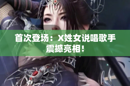 首次登场：X姓女说唱歌手震撼亮相！