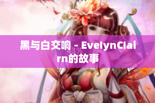 黑与白交响 - EveIynCIairn的故事