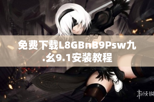 免费下载L8GBnB9Psw九.幺9.1安装教程