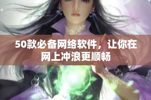 50款必备网络软件，让你在网上冲浪更顺畅