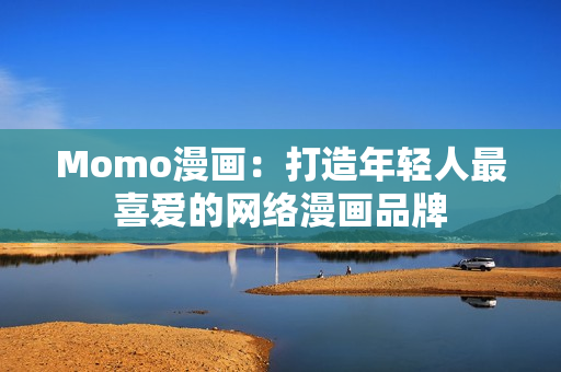 Momo漫画：打造年轻人最喜爱的网络漫画品牌