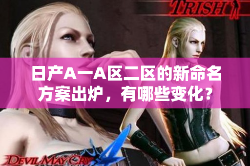 日产A一A区二区的新命名方案出炉，有哪些变化？