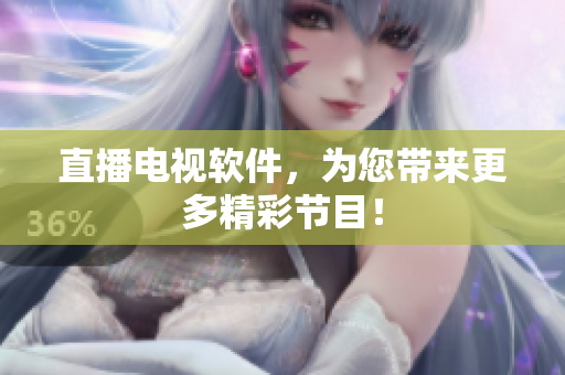 直播电视软件，为您带来更多精彩节目！
