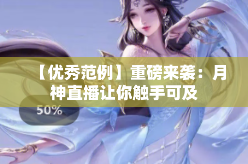 【优秀范例】重磅来袭：月神直播让你触手可及