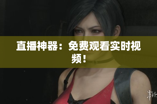 直播神器：免费观看实时视频！
