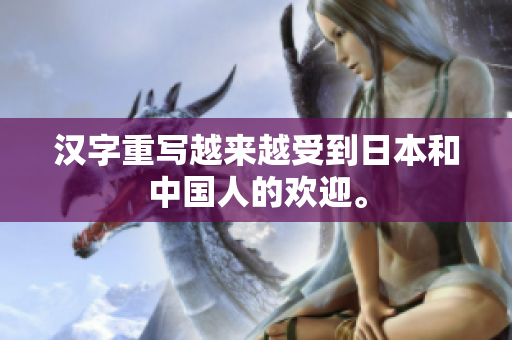 汉字重写越来越受到日本和中国人的欢迎。
