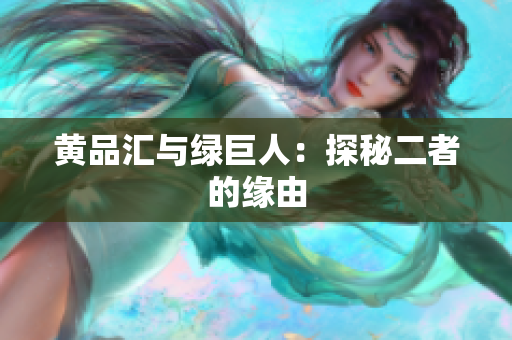 黄品汇与绿巨人：探秘二者的缘由