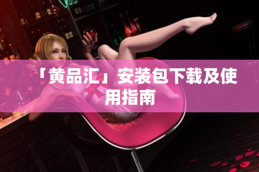 「黄品汇」安装包下载及使用指南