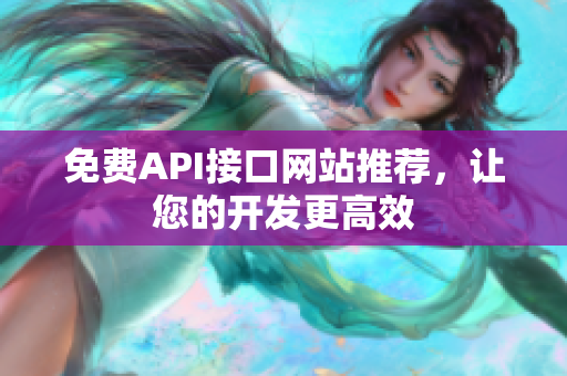 免费API接口网站推荐，让您的开发更高效