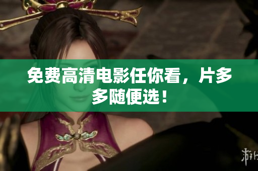 免费高清电影任你看，片多多随便选！