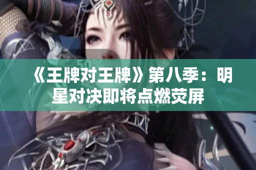 《王牌对王牌》第八季：明星对决即将点燃荧屏