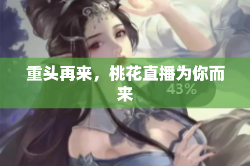 重头再来，桃花直播为你而来