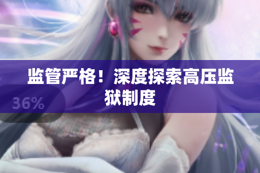 监管严格！深度探索高压监狱制度
