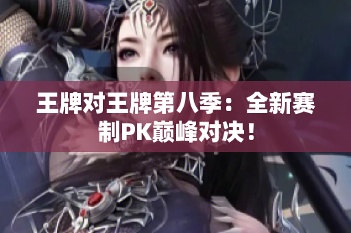 王牌对王牌第八季：全新赛制PK巅峰对决！