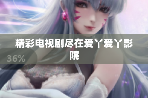 精彩电视剧尽在爱丫爱丫影院