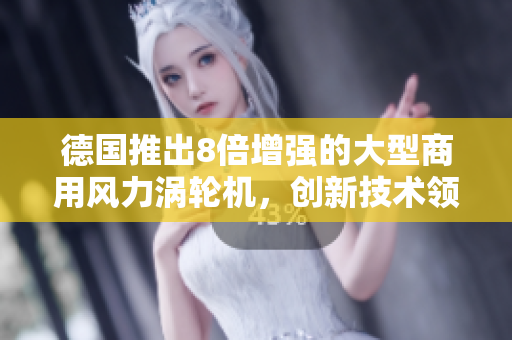 德国推出8倍增强的大型商用风力涡轮机，创新技术领先全球