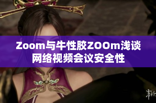 Zoom与牛性胶ZOOm浅谈网络视频会议安全性