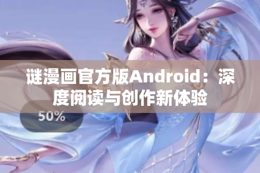 谜漫画官方版Android：深度阅读与创作新体验