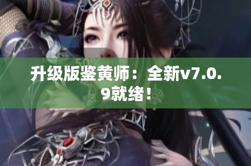 升级版鉴黄师：全新v7.0.9就绪！
