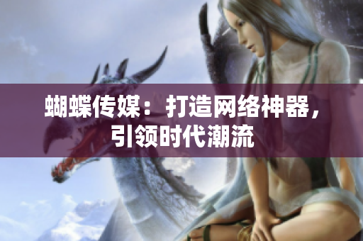 蝴蝶传媒：打造网络神器，引领时代潮流