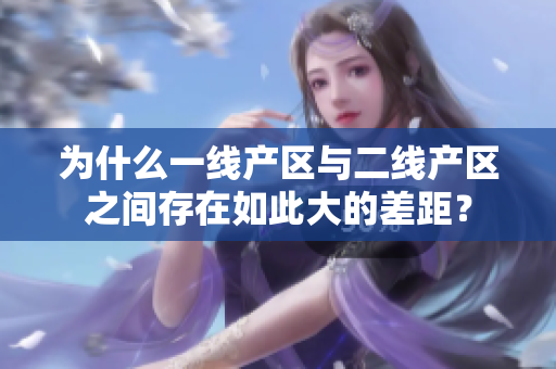 为什么一线产区与二线产区之间存在如此大的差距？