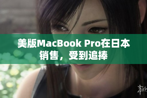 美版MacBook Pro在日本销售，受到追捧