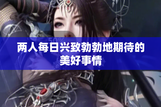 两人每日兴致勃勃地期待的美好事情