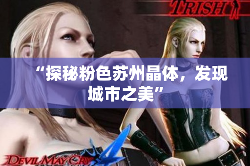 “探秘粉色苏州晶体，发现城市之美”