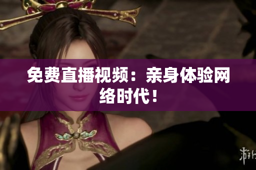 免费直播视频：亲身体验网络时代！