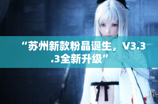 “苏州新款粉晶诞生，V3.3.3全新升级”