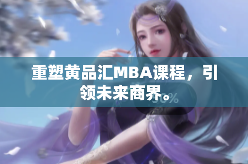 重塑黄品汇MBA课程，引领未来商界。