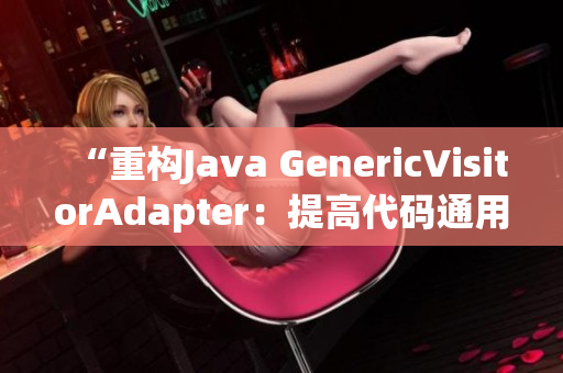 “重构Java GenericVisitorAdapter：提高代码通用性”