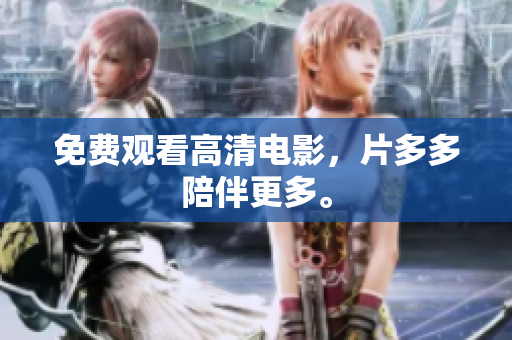 免费观看高清电影，片多多陪伴更多。