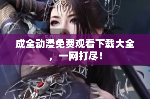 成全动漫免费观看下载大全，一网打尽！