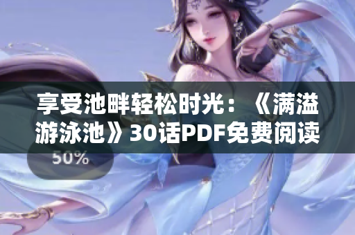 享受池畔轻松时光：《满溢游泳池》30话PDF免费阅读