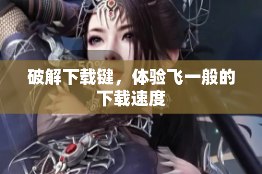 破解下载键，体验飞一般的下载速度