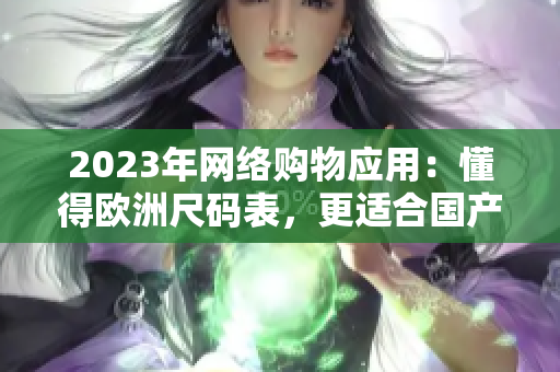 2023年网络购物应用：懂得欧洲尺码表，更适合国产尺码选择