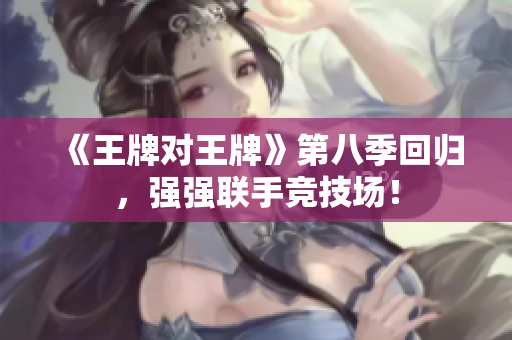 《王牌对王牌》第八季回归，强强联手竞技场！