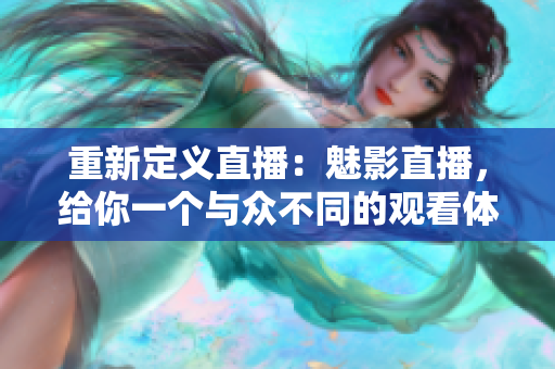 重新定义直播：魅影直播，给你一个与众不同的观看体验