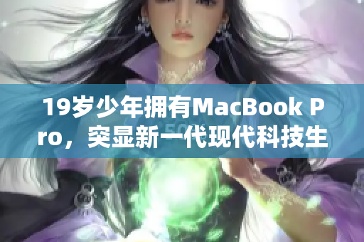 19岁少年拥有MacBook Pro，突显新一代现代科技生活