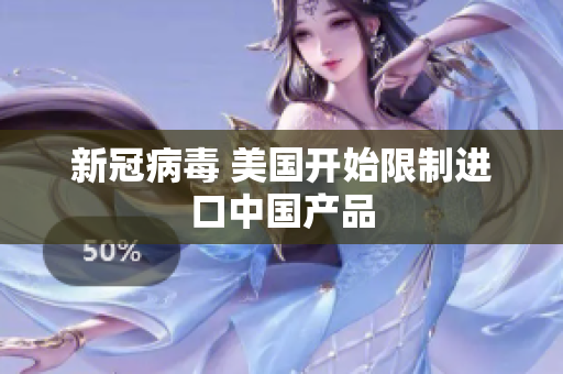 新冠病毒 美国开始限制进口中国产品