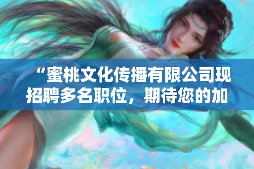 “蜜桃文化传播有限公司现招聘多名职位，期待您的加入！”