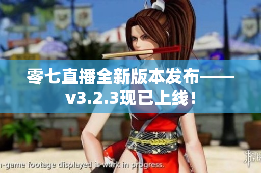 零七直播全新版本发布——v3.2.3现已上线！