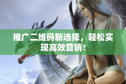 推广二维码新选择，轻松实现高效营销！