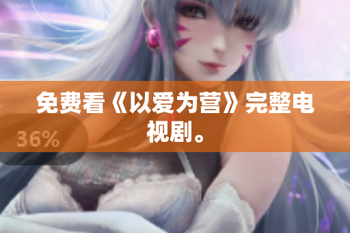 免费看《以爱为营》完整电视剧。