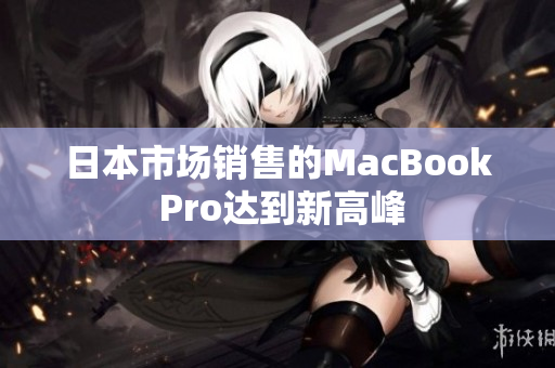 日本市场销售的MacBook Pro达到新高峰