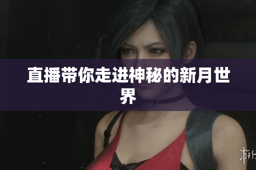 直播带你走进神秘的新月世界