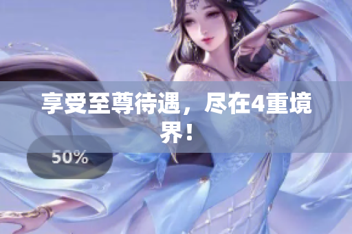 享受至尊待遇，尽在4重境界！