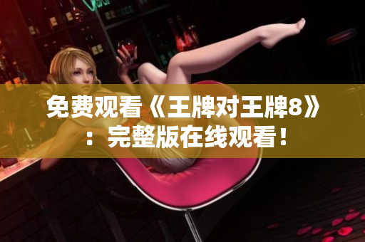 免费观看《王牌对王牌8》：完整版在线观看！