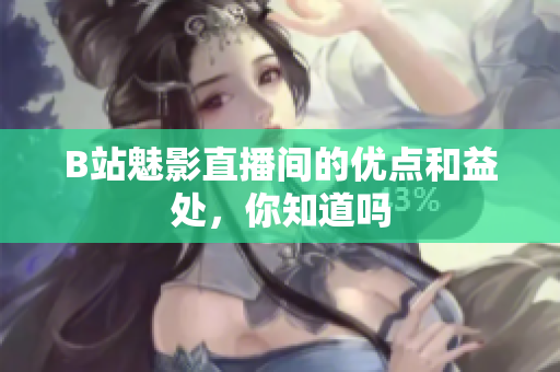 B站魅影直播间的优点和益处，你知道吗